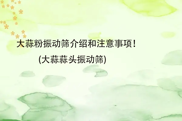 大蒜粉振動篩介紹和注意事項！(大蒜蒜頭振動篩)